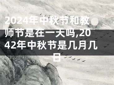 2024年中秋节和教师节是在一天吗,2042年中秋节是几月几日