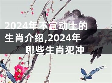 2024年不宜动土的生肖介绍,2024年哪些生肖犯冲