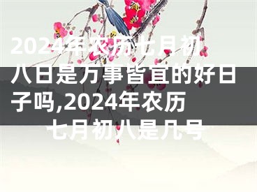 2024年农历七月初八日是万事皆宜的好日子吗,2024年农历七月初八是几号