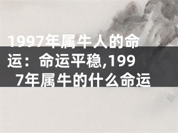 1997年属牛人的命运：命运平稳,1997年属牛的什么命运