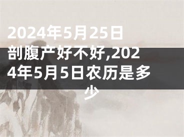 2024年5月25日剖腹产好不好,2024年5月5日农历是多少