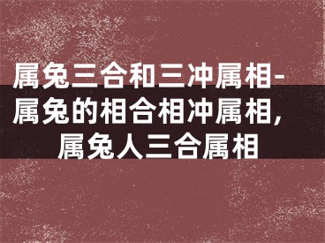 属兔三合和三冲属相-属兔的相合相冲属相,属兔人三合属相