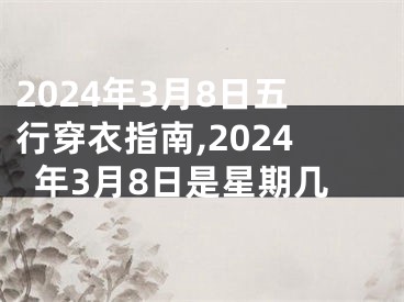 2024年3月8日五行穿衣指南,2024年3月8日是星期几