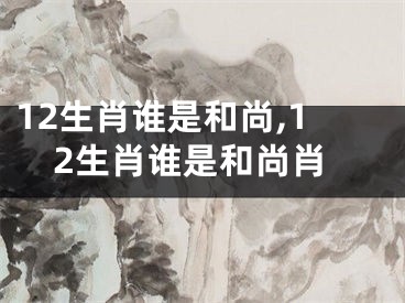 12生肖谁是和尚,12生肖谁是和尚肖
