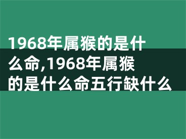 1968年属猴的是什么命,1968年属猴的是什么命五行缺什么
