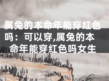 属兔的本命年能穿红色吗：可以穿,属兔的本命年能穿红色吗女生