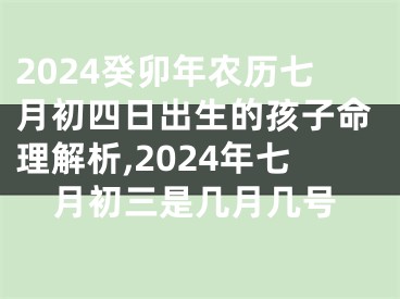 2024癸卯年农历七月初四日出生的孩子命理解析,2024年七月初三是几月几号