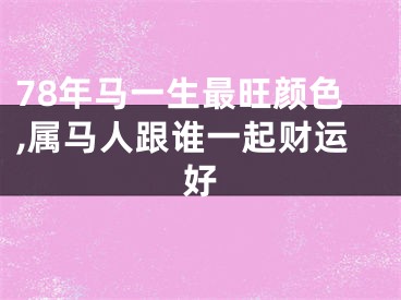 78年马一生最旺颜色,属马人跟谁一起财运好
