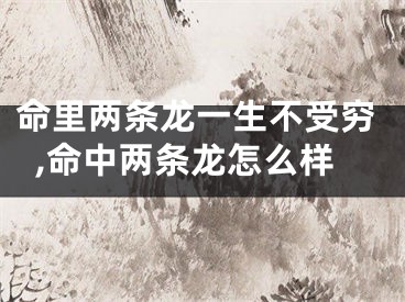 命里两条龙一生不受穷,命中两条龙怎么样