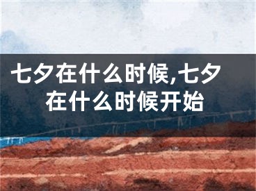 七夕在什么时候,七夕在什么时候开始