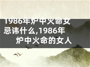 1986年炉中火命女忌讳什么,1986年炉中火命的女人
