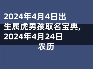 2024年4月4日出生属虎男孩取名宝典,2024年4月24日农历