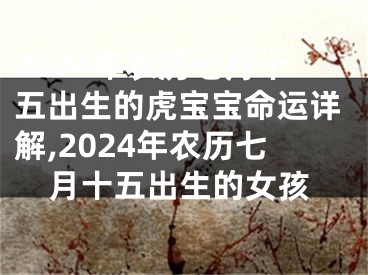 2024年农历七月十五出生的虎宝宝命运详解,2024年农历七月十五出生的女孩