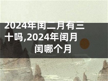 2024年闰二月有三十吗,2024年闰月闰哪个月