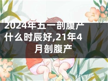 2024年五一剖腹产什么时辰好,21年4月剖腹产