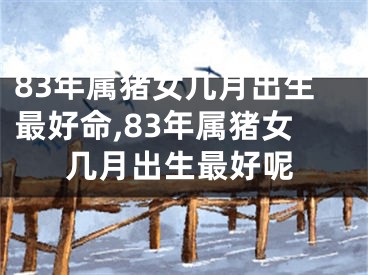 83年属猪女几月出生最好命,83年属猪女几月出生最好呢