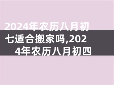 2024年农历八月初七适合搬家吗,2024年农历八月初四