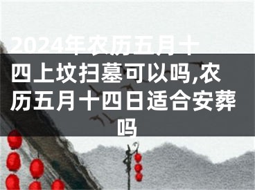 2024年农历五月十四上坟扫墓可以吗,农历五月十四日适合安葬吗