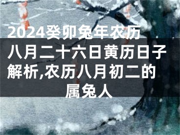 2024癸卯兔年农历八月二十六日黄历日子解析,农历八月初二的属兔人