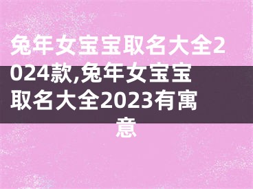 兔年女宝宝取名大全2024款,兔年女宝宝取名大全2023有寓意