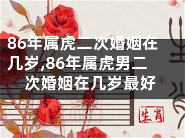 86年属虎二次婚姻在几岁,86年属虎男二次婚姻在几岁最好