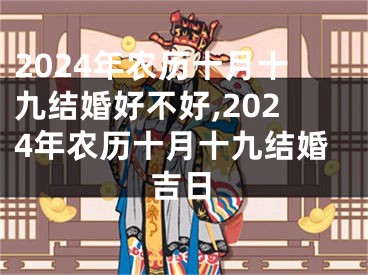 2024年农历十月十九结婚好不好,2024年农历十月十九结婚吉日