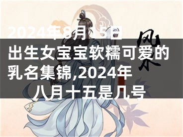 2024年8月15日出生女宝宝软糯可爱的乳名集锦,2024年八月十五是几号