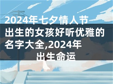 2024年七夕情人节出生的女孩好听优雅的名字大全,2024年出生命运