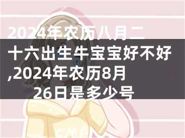 2024年农历八月二十六出生牛宝宝好不好,2024年农历8月26日是多少号