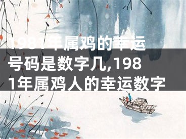 1981年属鸡的幸运号码是数字几,1981年属鸡人的幸运数字