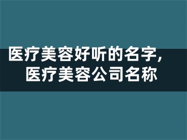 医疗美容好听的名字,医疗美容公司名称