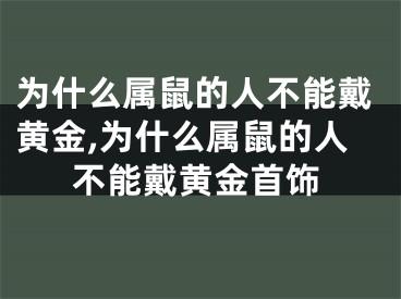 为什么属鼠的人不能戴黄金,为什么属鼠的人不能戴黄金首饰