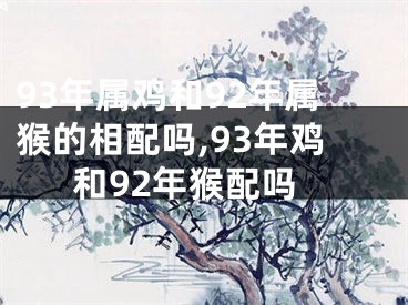93年属鸡和92年属猴的相配吗,93年鸡和92年猴配吗
