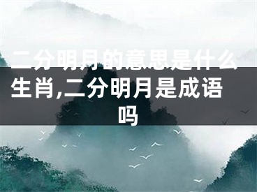 二分明月的意思是什么生肖,二分明月是成语吗