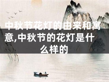 中秋节花灯的由来和寓意,中秋节的花灯是什么样的