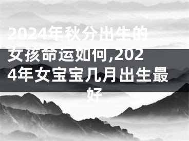 2024年秋分出生的女孩命运如何,2024年女宝宝几月出生最好
