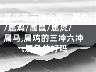 属鸡的三冲六冲：属兔/属鸡/属鼠/属虎/属马,属鸡的三冲六冲:属兔的好吗