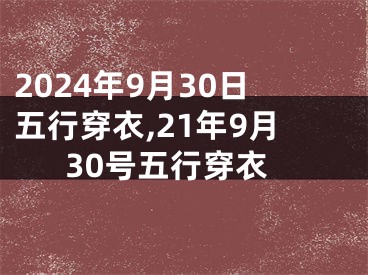 2024年9月30日五行穿衣,21年9月30号五行穿衣