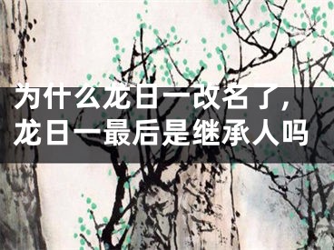 为什么龙日一改名了,龙日一最后是继承人吗
