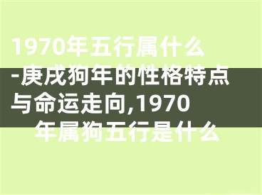 1970年五行属什么-庚戌狗年的性格特点与命运走向,1970年属狗五行是什么