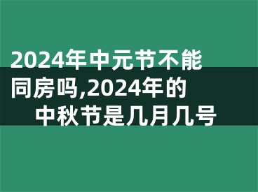 2024年中元节不能同房吗,2024年的中秋节是几月几号