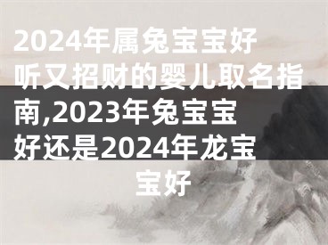 2024年属兔宝宝好听又招财的婴儿取名指南,2023年兔宝宝好还是2024年龙宝宝好