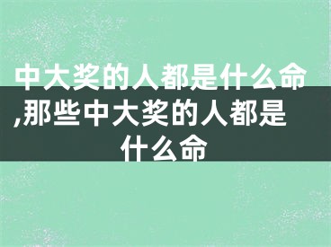中大奖的人都是什么命,那些中大奖的人都是什么命