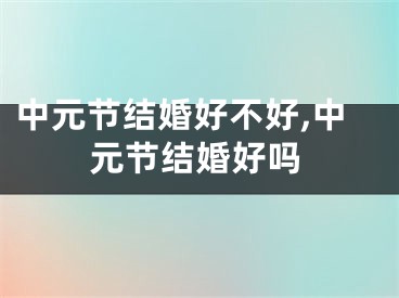 中元节结婚好不好,中元节结婚好吗