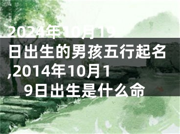 2024年10月19日出生的男孩五行起名,2014年10月19日出生是什么命