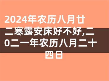 2024年农历八月廿二寒露安床好不好,二0二一年农历八月二十四日