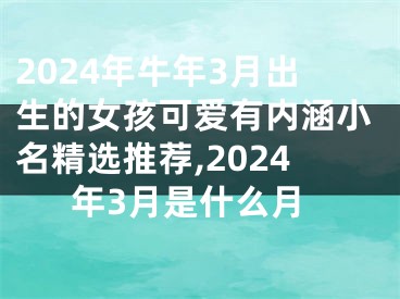 2024年牛年3月出生的女孩可爱有内涵小名精选推荐,2024年3月是什么月