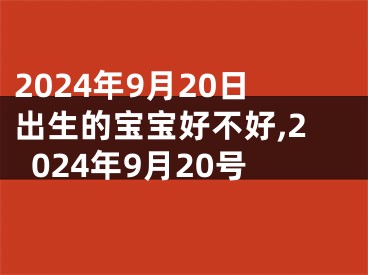 2024年9月20日出生的宝宝好不好,2024年9月20号