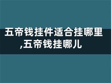 五帝钱挂件适合挂哪里,五帝钱挂哪儿