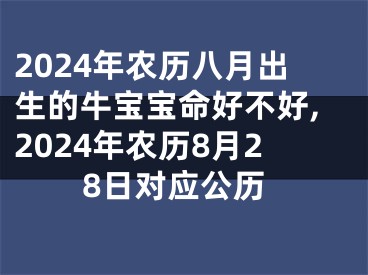 2024年农历八月出生的牛宝宝命好不好,2024年农历8月28日对应公历